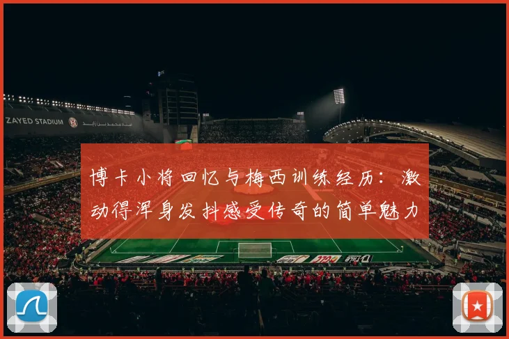 博卡小将回忆与梅西训练经历：激动得浑身发抖感受传奇的简单魅力
