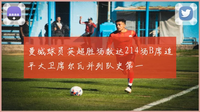 曼城球员英超胜场数达214场B席追平大卫席尔瓦并列队史第一