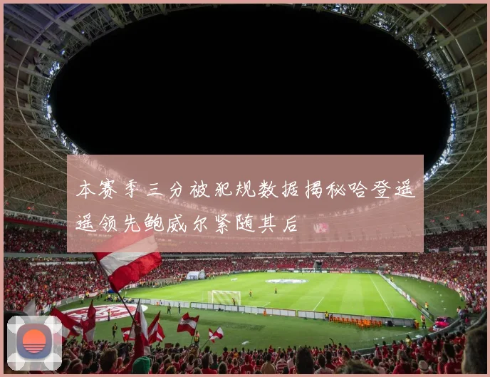 本赛季三分被犯规数据揭秘哈登遥遥领先鲍威尔紧随其后