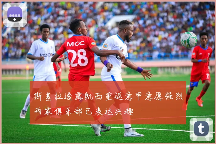 斯基拉透露凯西重返意甲意愿强烈两家俱乐部已表达兴趣